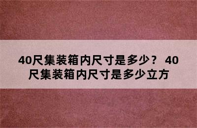 40尺集装箱内尺寸是多少？ 40尺集装箱内尺寸是多少立方